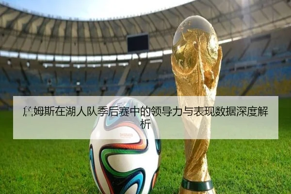 詹姆斯在湖人队季后赛中的领导力与表现数据深度解析